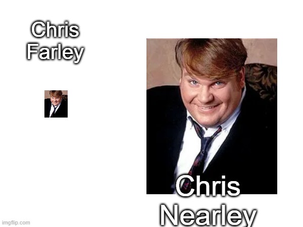 Chris Farley; Chris Nearley | made w/ Imgflip meme maker