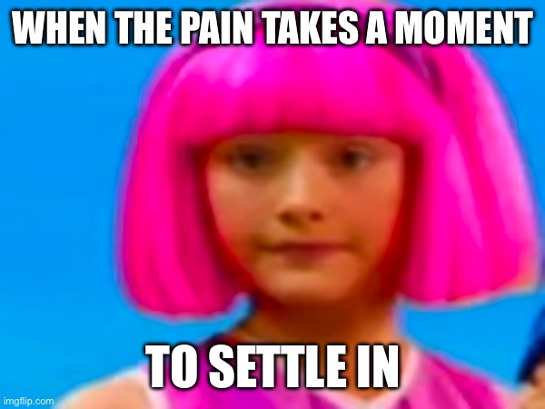 Stephanie stares into the abyss | WHEN THE PAIN TAKES A MOMENT; TO SETTLE IN | made w/ Imgflip meme maker