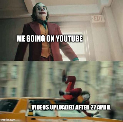 They bother me bc my bd Is on 30 may | ME GOING ON YOUTUBE; VIDEOS UPLOADED AFTER 27 APRIL | image tagged in joker getting hit by a car | made w/ Imgflip meme maker