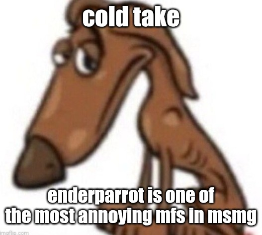 sad dog | cold take; enderparrot is one of the most annoying mfs in msmg | image tagged in sad dog | made w/ Imgflip meme maker