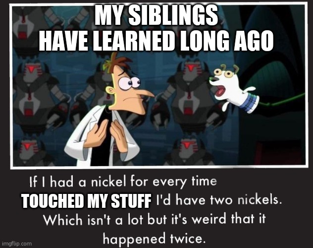 dont touch my stuff | MY SIBLINGS HAVE LEARNED LONG AGO; TOUCHED MY STUFF | image tagged in doof if i had a nickel | made w/ Imgflip meme maker