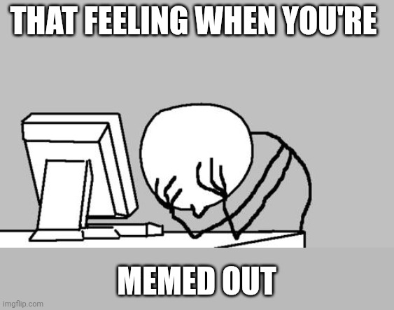 Computer Guy Facepalm Meme | THAT FEELING WHEN YOU'RE MEMED OUT | image tagged in memes,computer guy facepalm | made w/ Imgflip meme maker