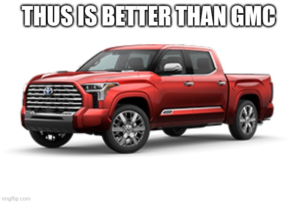 185's Pick up truck | THUS IS BETTER THAN GMC | image tagged in 185's pick up truck | made w/ Imgflip meme maker