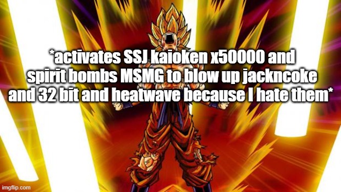 Super Saiyan | *activates SSJ kaioken x50000 and spirit bombs MSMG to blow up jackncoke and 32 bit and heatwave because I hate them* | image tagged in super saiyan | made w/ Imgflip meme maker