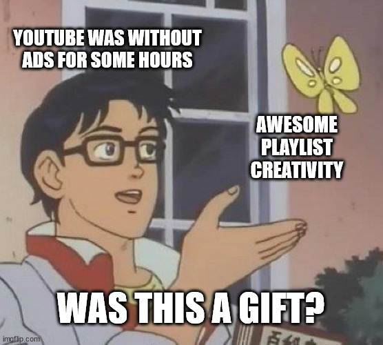 happens on occassion | YOUTUBE WAS WITHOUT ADS FOR SOME HOURS; AWESOME
 PLAYLIST 
CREATIVITY; WAS THIS A GIFT? | image tagged in memes,is this a pigeon | made w/ Imgflip meme maker