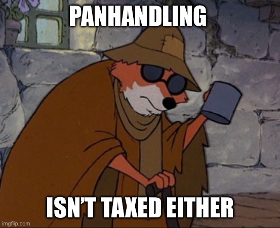 Begger | PANHANDLING ISN’T TAXED EITHER | image tagged in begger | made w/ Imgflip meme maker