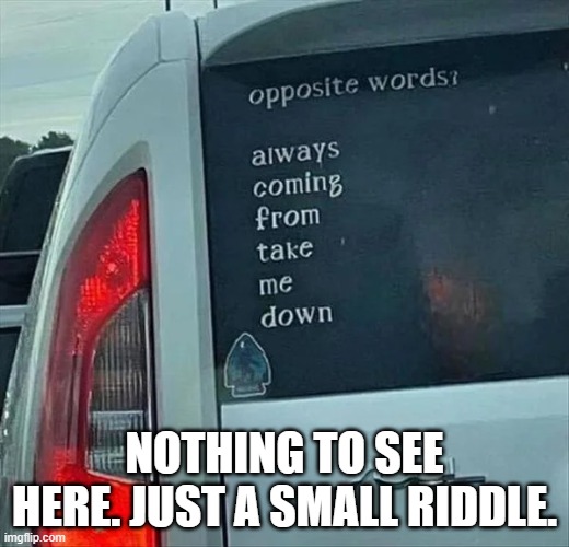 NOTHING TO SEE HERE. JUST A SMALL RIDDLE. | image tagged in words,opposites | made w/ Imgflip meme maker