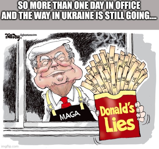 Donald's lies | SO MORE THAN ONE DAY IN OFFICE AND THE WAY IN UKRAINE IS STILL GOING.... | image tagged in donald trump,trump,maga,trump sucks,nevertrump,nevertrump meme | made w/ Imgflip meme maker