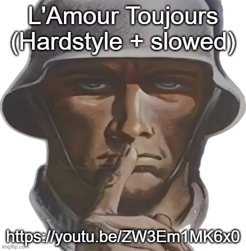 shhh | L'Amour Toujours (Hardstyle + slowed); https://youtu.be/ZW3Em1MK6x0 | image tagged in shhh | made w/ Imgflip meme maker