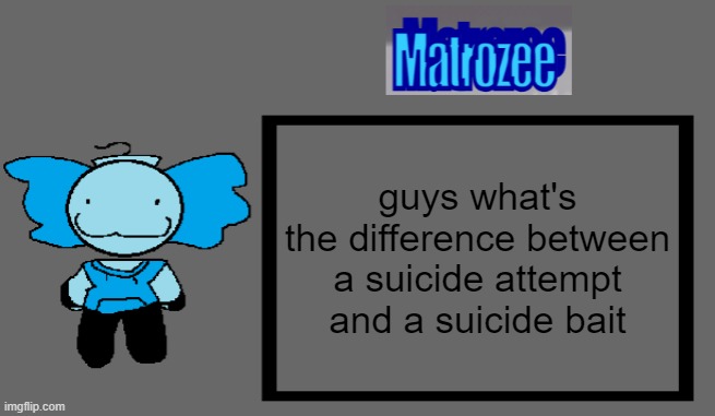 Matrozee Template | guys what's the difference between a suicide attempt and a suicide bait | image tagged in matrozee template | made w/ Imgflip meme maker