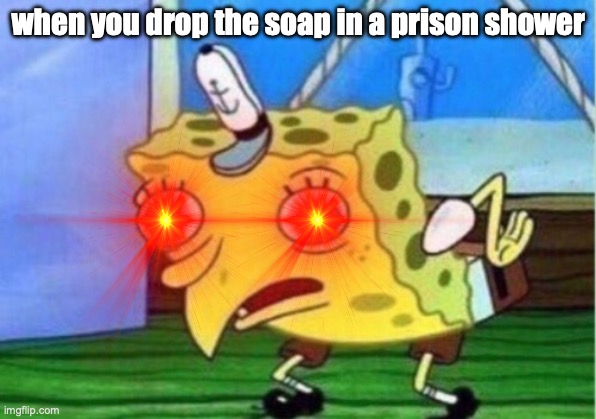 Mocking Spongebob Meme | when you drop the soap in a prison shower | image tagged in memes,mocking spongebob | made w/ Imgflip meme maker