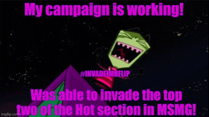 We got em! | My campaign is working! #INVADEIMGFLIP; Was able to invade the top two of the Hot section in MSMG! | image tagged in invader zim evil laughter,invader zim,we got us a badass over here | made w/ Imgflip meme maker