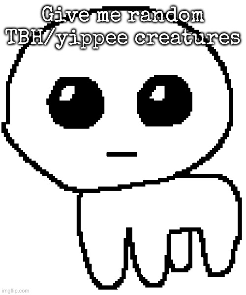 Yippee | Give me random TBH/yippee creatures | image tagged in yippee,msmg | made w/ Imgflip meme maker