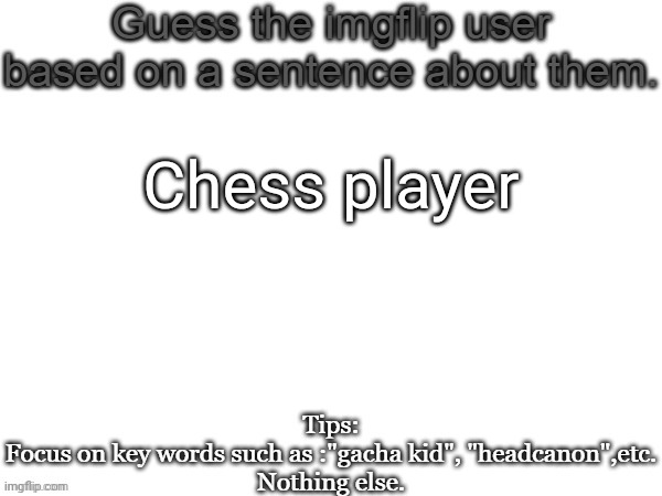 Guess the imgflip user based on a sentence about them | Chess player | image tagged in guess the imgflip user based on a sentence about them,memes,msmg,guess | made w/ Imgflip meme maker