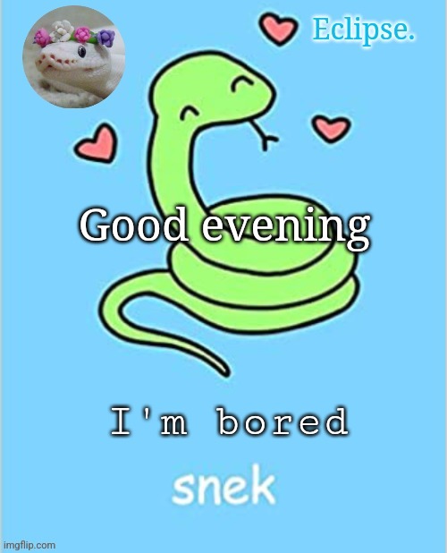 . | Good evening; I'm bored | image tagged in h | made w/ Imgflip meme maker