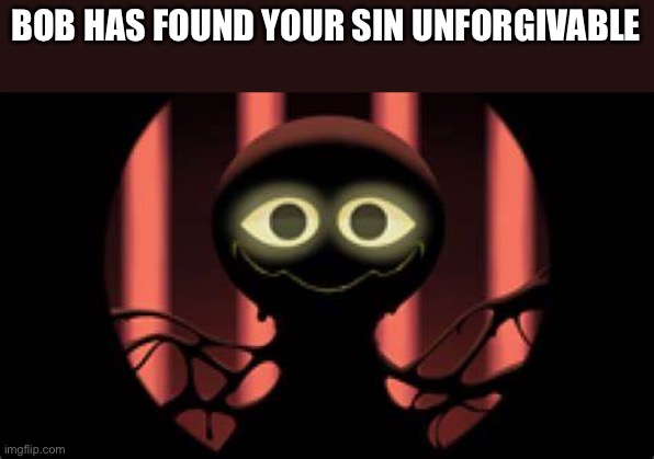 Bob slap battles | BOB HAS FOUND YOUR SIN UNFORGIVABLE | image tagged in bob slap battles | made w/ Imgflip meme maker