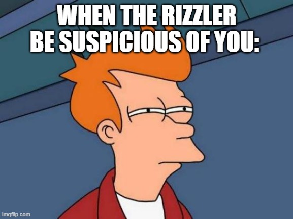 when the rizzler be suspicious of you: | WHEN THE RIZZLER BE SUSPICIOUS OF YOU: | image tagged in memes,futurama fry | made w/ Imgflip meme maker