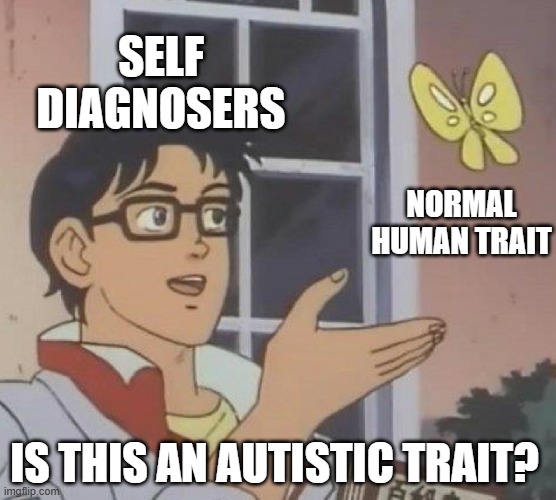 is this butterfly | SELF DIAGNOSERS; NORMAL HUMAN TRAIT; IS THIS AN AUTISTIC TRAIT? | image tagged in is this butterfly | made w/ Imgflip meme maker