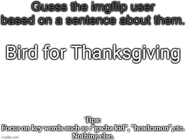 Guess the imgflip user based on a sentence about them | Bird for Thanksgiving | image tagged in guess the imgflip user based on a sentence about them,msmg,memes,guess | made w/ Imgflip meme maker