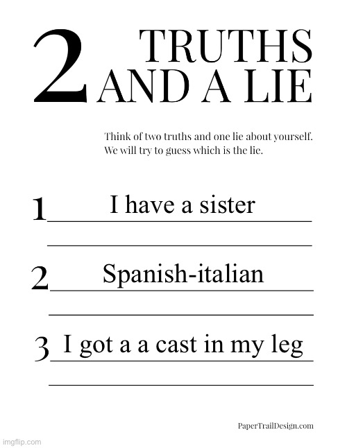 2 Truths and a Lie | I have a sister; Spanish-Italian; I got a a cast in my leg | image tagged in 2 truths and a lie,msmg | made w/ Imgflip meme maker