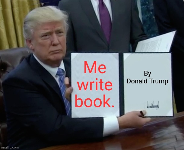 Dur | Me write book. By Donald Trump | image tagged in memes,trump bill signing | made w/ Imgflip meme maker