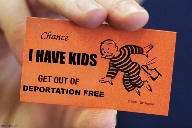 I got kids, you can't deport me for my crime | I HAVE KIDS; DEPORTATION FREE | image tagged in illegal immigration,deportation,america first,maga,trump,make america great again | made w/ Imgflip meme maker