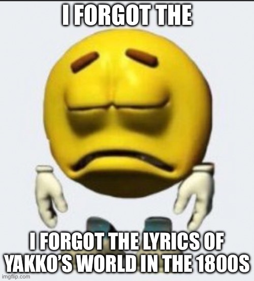 Sad emoji | I FORGOT THE; I FORGOT THE LYRICS OF YAKKO’S WORLD IN THE 1800S | image tagged in sad emoji | made w/ Imgflip meme maker