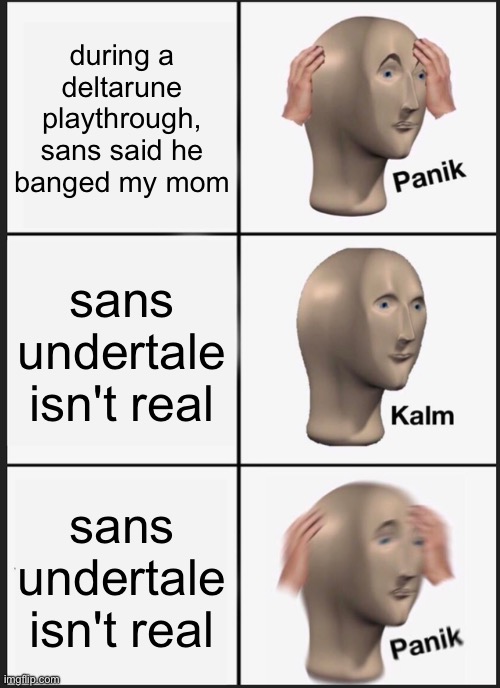 Bro, he’s talking about Toriel, Kris’ mom -Flowey_The_Memer | during a deltarune playthrough, sans said he banged my mom; sans undertale isn't real; sans undertale isn't real | image tagged in memes,panik kalm panik | made w/ Imgflip meme maker