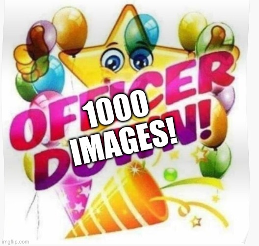 Officer down! | 1000
IMAGES! | image tagged in officer down | made w/ Imgflip meme maker