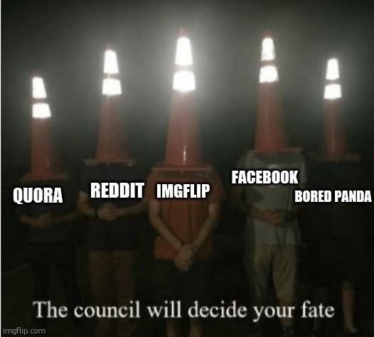 The council will decide your fate | IMGFLIP FACEBOOK REDDIT QUORA BORED PANDA | image tagged in the council will decide your fate | made w/ Imgflip meme maker