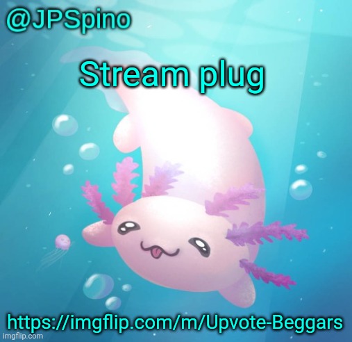 JPSpino's axolotl temp updated | Stream plug; https://imgflip.com/m/Upvote-Beggars | image tagged in jpspino's axolotl temp updated | made w/ Imgflip meme maker
