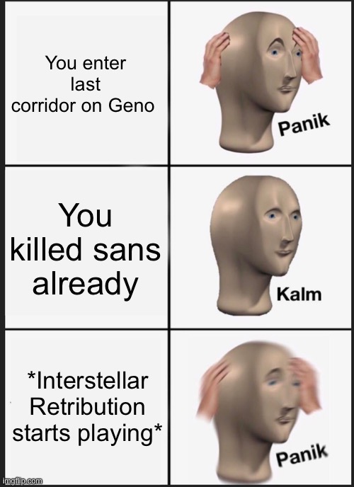 Those who know: | You enter last corridor on Geno; You killed sans already; *Interstellar Retribution starts playing* | image tagged in memes,panik kalm panik,sans,genocide | made w/ Imgflip meme maker