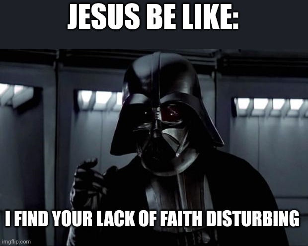 Darth Vader | JESUS BE LIKE:; I FIND YOUR LACK OF FAITH DISTURBING | image tagged in darth vader,catholic,catholicism,christianity,faith | made w/ Imgflip meme maker