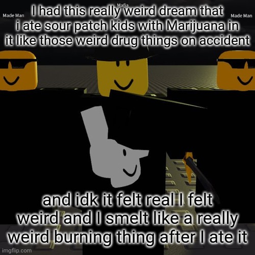 mafia | I had this really weird dream that i ate sour patch kids with Marijuana in it like those weird drug things on accident; and idk it felt real I felt weird and I smelt like a really weird burning thing after I ate it | image tagged in mafia | made w/ Imgflip meme maker