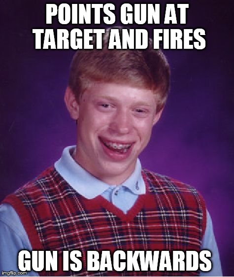 Bad Luck Brian Meme | POINTS GUN AT TARGET AND FIRES GUN IS BACKWARDS | image tagged in memes,bad luck brian | made w/ Imgflip meme maker