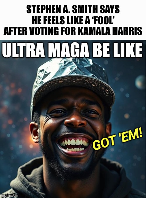 NEW: Stephen A. Smith says he and other Kamala Harris voters feel like “fools” over 2024 Presidential nomination | STEPHEN A. SMITH SAYS HE FEELS LIKE A ‘FOOL’ AFTER VOTING FOR KAMALA HARRIS; ULTRA MAGA BE LIKE; GOT 'EM! | image tagged in laughing conspiracy theorist,america,sports,trump,lol | made w/ Imgflip meme maker