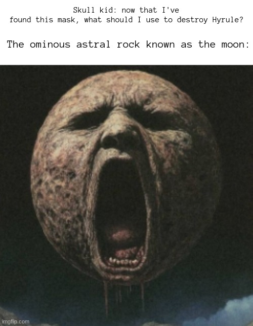 Skull kid: now that I've found this mask, what should I use to destroy Hyrule? The ominous astral rock known as the moon: | made w/ Imgflip meme maker