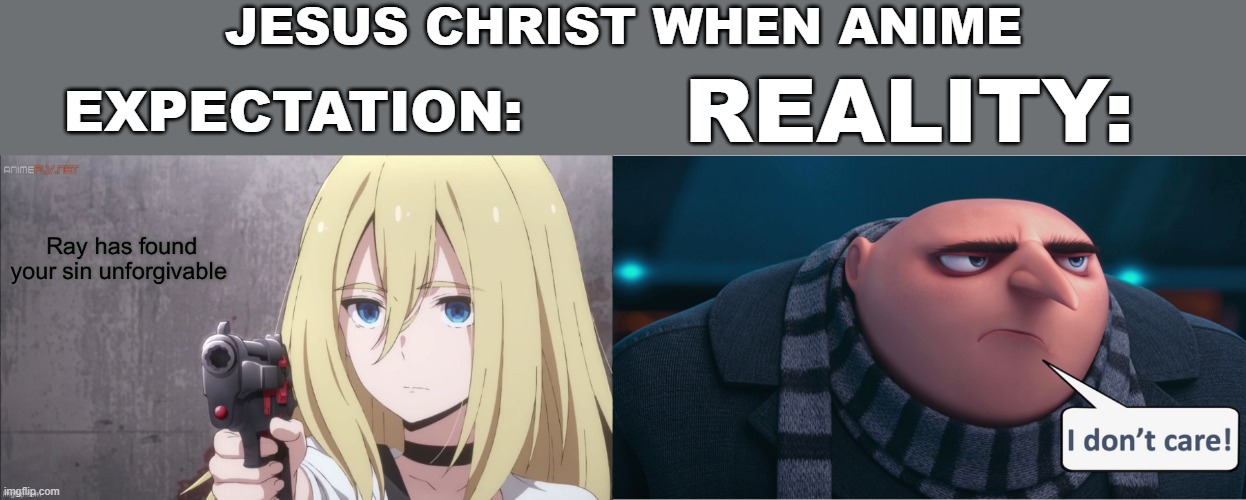 not a pro anime post anime is nowhere to be found in the bible | JESUS CHRIST WHEN ANIME; EXPECTATION:; REALITY: | image tagged in ray had found your sin unforgivable,bible,gru,jesus | made w/ Imgflip meme maker