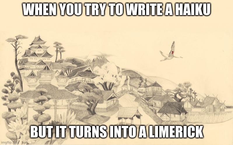 Japanese haiku background  | WHEN YOU TRY TO WRITE A HAIKU; BUT IT TURNS INTO A LIMERICK | image tagged in japanese haiku background | made w/ Imgflip meme maker