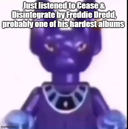 beerus | Just listened to Cease & Disintegrate by Freddie Dredd, probably one of his hardest albums | image tagged in beerus | made w/ Imgflip meme maker