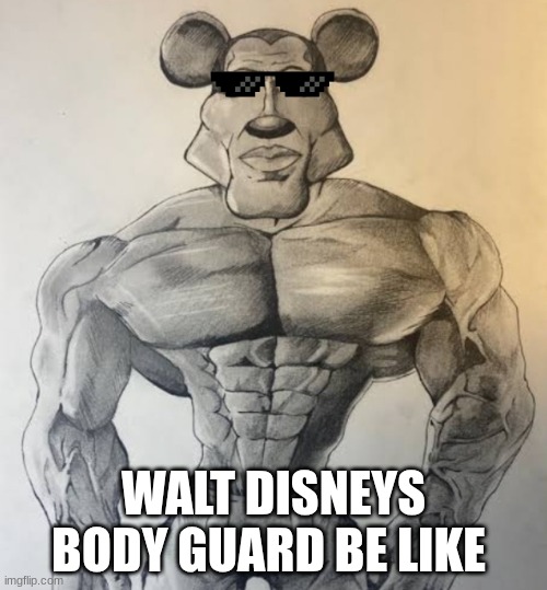 Giga chad Mickie | WALT DISNEYS BODY GUARD BE LIKE | image tagged in giga chad mickie | made w/ Imgflip meme maker