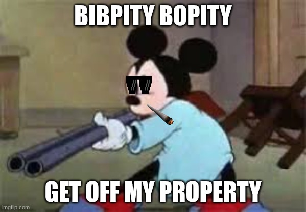 micky with a gun v2 | BIBPITY BOPITY; GET OFF MY PROPERTY | image tagged in micky mouse with a gun | made w/ Imgflip meme maker