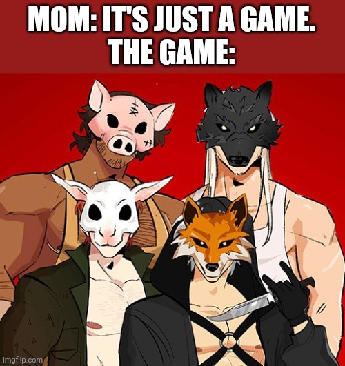 Slashfic | MOM: IT'S JUST A GAME.
THE GAME: | image tagged in i too like to live dangerously | made w/ Imgflip meme maker