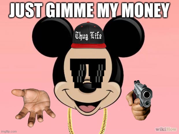 Mickie want money | JUST GIMME MY MONEY | image tagged in micky mouse,gun,thug life | made w/ Imgflip meme maker