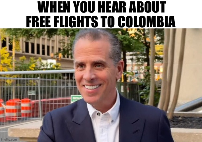 Free Flights | WHEN YOU HEAR ABOUT FREE FLIGHTS TO COLOMBIA | image tagged in hunter biden,colombia,cocaine,politics lol | made w/ Imgflip meme maker