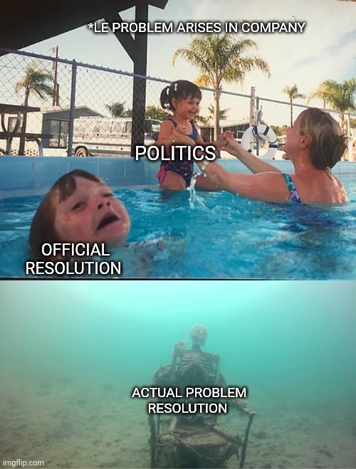 Office politics | *LE PROBLEM ARISES IN COMPANY; POLITICS; OFFICIAL RESOLUTION; ACTUAL PROBLEM RESOLUTION | image tagged in mother ignoring kid drowning in a pool | made w/ Imgflip meme maker