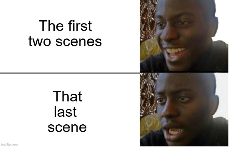 Disappointed Black Guy | The first
two scenes That
last 
scene | image tagged in disappointed black guy | made w/ Imgflip meme maker