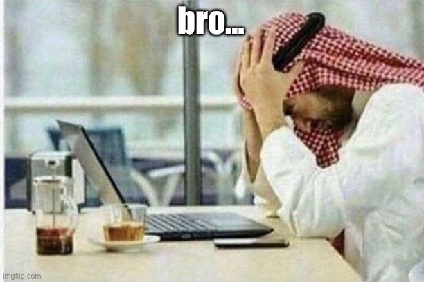 Arab facepalming in front of computer | bro… | image tagged in arab facepalming in front of computer | made w/ Imgflip meme maker