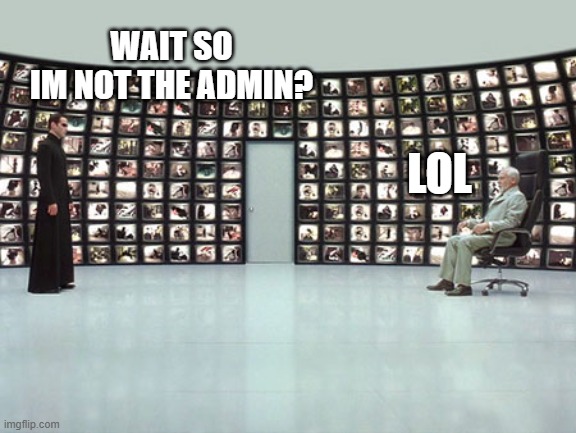 matrix architect | WAIT SO
IM NOT THE ADMIN? LOL | image tagged in matrix architect | made w/ Imgflip meme maker