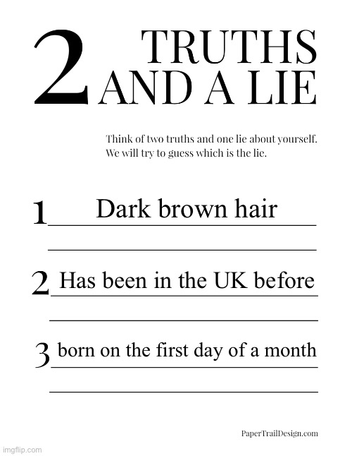 2 Truths and a Lie | Dark brown hair; Has been in the UK before; born on the first day of a month | image tagged in 2 truths and a lie | made w/ Imgflip meme maker